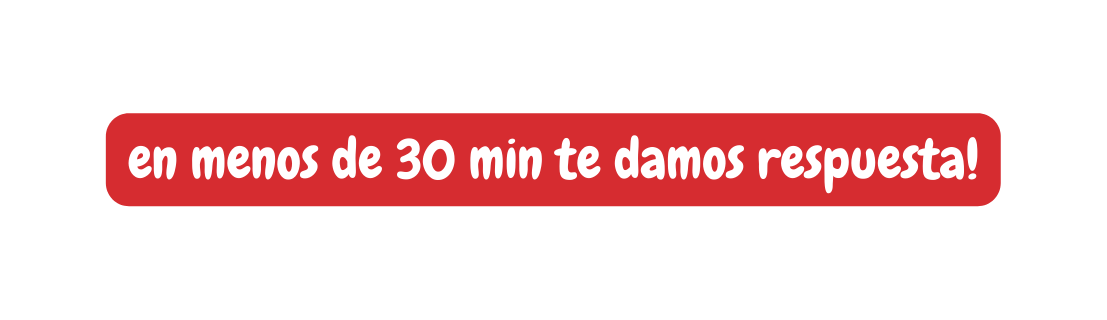 en menos de 30 min te damos respuesta